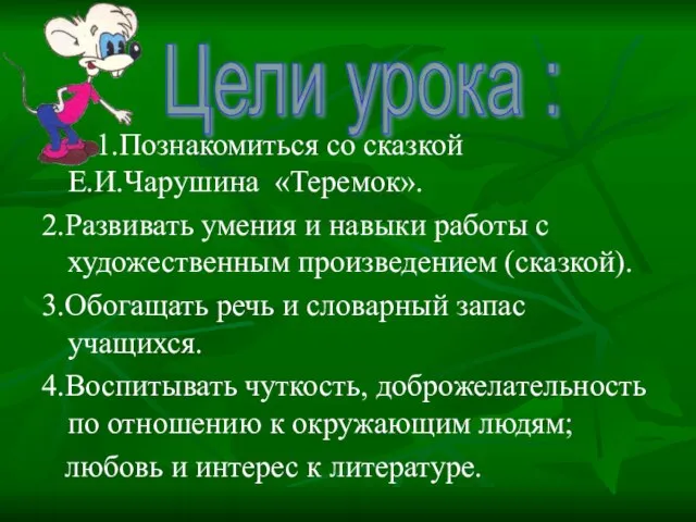 1.Познакомиться со сказкой Е.И.Чарушина «Теремок». 2.Развивать умения и навыки работы с художественным