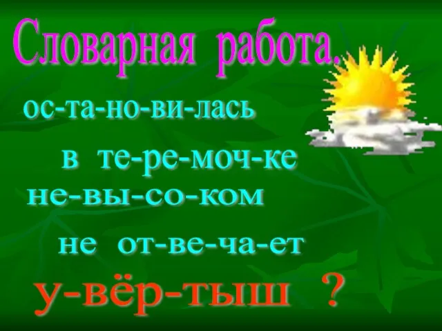 Словарная работа. ос-та-но-ви-лась в те-ре-моч-ке не-вы-со-ком не от-ве-ча-ет у-вёр-тыш ?