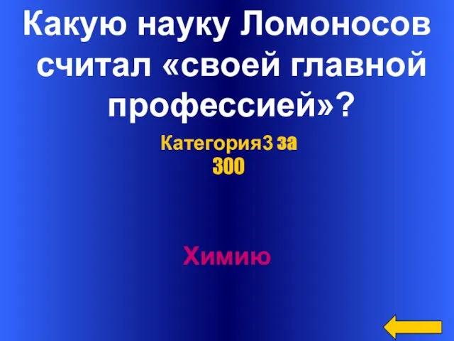 Какую науку Ломоносов считал «своей главной профессией»? Химию Категория3 за 300