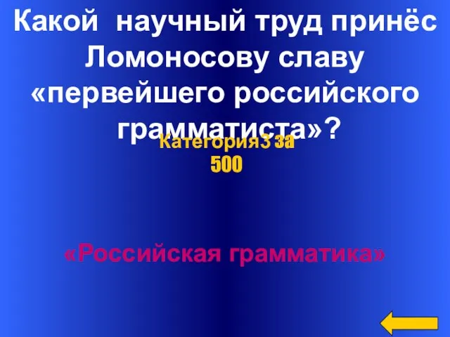Какой научный труд принёс Ломоносову славу «первейшего российского грамматиста»? «Российская грамматика» Категория3 за 500