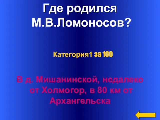 Где родился М.В.Ломоносов? В д. Мишанинской, недалеко от Холмогор, в 80 км