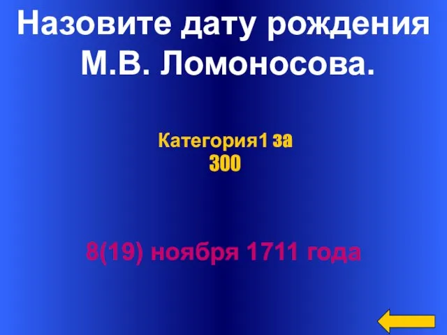 Назовите дату рождения М.В. Ломоносова. 8(19) ноября 1711 года Категория1 за 300