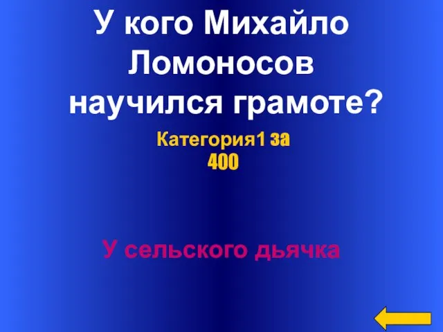 У кого Михайло Ломоносов научился грамоте? У сельского дьячка Категория1 за 400