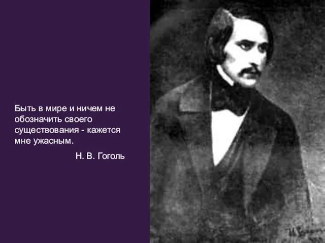 Быть в мире и ничем не обозначить своего существования - кажется мне ужасным. Н. В. Гоголь