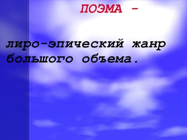 ПОЭМА - лиро-эпический жанр большого объема.