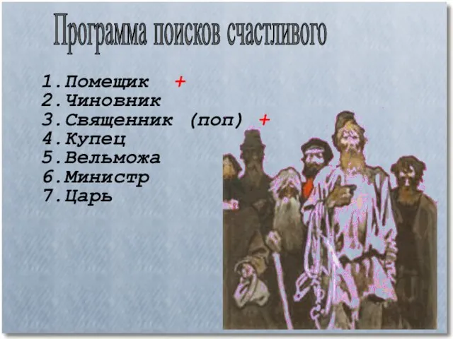 Программа поисков счастливого 1.Помещик + 2.Чиновник 3.Священник (поп) + 4.Купец 5.Вельможа 6.Министр 7.Царь