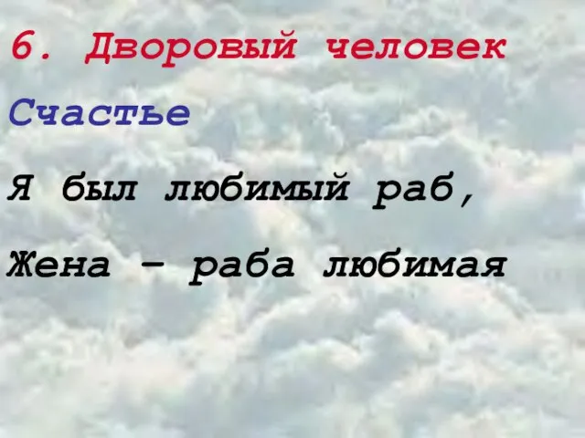 6. Дворовый человек Счастье Я был любимый раб, Жена – раба любимая