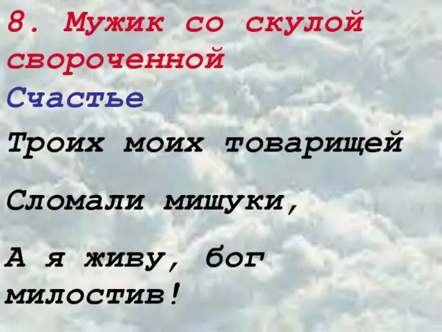 8. Мужик со скулой свороченной Счастье Троих моих товарищей Сломали мишуки, А я живу, бог милостив!