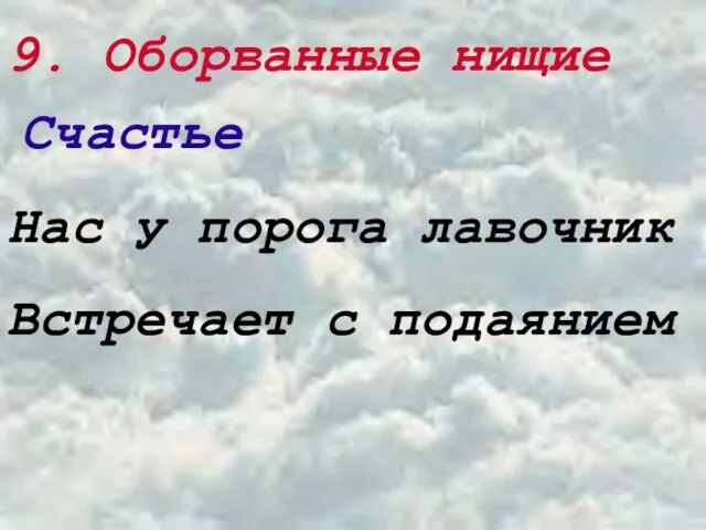 9. Оборванные нищие Счастье Нас у порога лавочник Встречает с подаянием