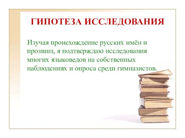 ГИПОТЕЗА ИССЛЕДОВАНИЯ Изучая происхождение русских имён и прозвищ, я подтверждаю исследования многих