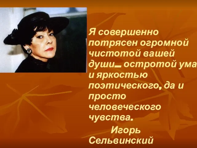 Я совершенно потрясен огромной чистотой вашей души... остротой ума и яркостью поэтического,