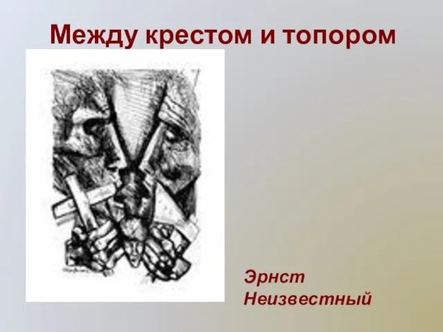 Между крестом и топором Эрнст Неизвестный