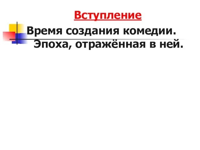 Вступление Время создания комедии. Эпоха, отражённая в ней.