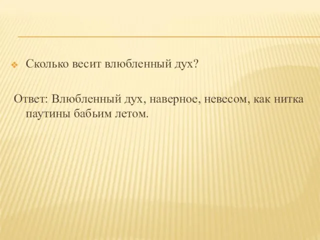 Сколько весит влюбленный дух? Ответ: Влюбленный дух, наверное, невесом, как нитка паутины бабьим летом.