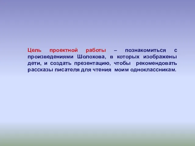 Цель проектной работы – познакомиться с произведениями Шолохова, в которых изображены дети,