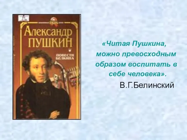«Читая Пушкина, можно превосходным образом воспитать в себе человека». В.Г.Белинский