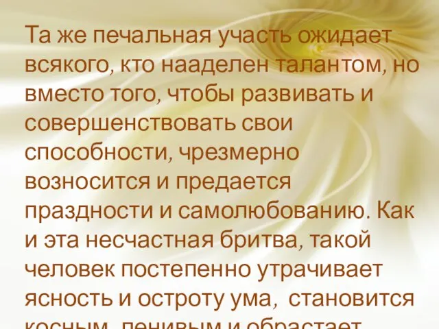 Та же печальная участь ожидает всякого, кто нааделен талантом, но вместо того,