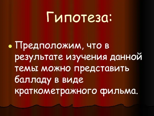 Гипотеза: Предположим, что в результате изучения данной темы можно представить балладу в виде краткометражного фильма.