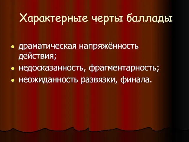 Характерные черты баллады драматическая напряжённость действия; недосказанность, фрагментарность; неожиданность развязки, финала.