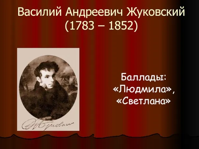 Василий Андреевич Жуковский (1783 – 1852) Баллады: «Людмила», «Светлана»