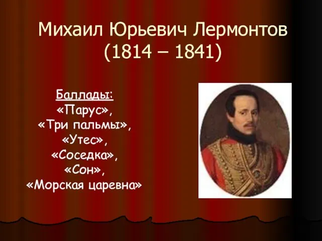 Михаил Юрьевич Лермонтов (1814 – 1841) Баллады: «Парус», «Три пальмы», «Утес», «Соседка», «Сон», «Морская царевна»