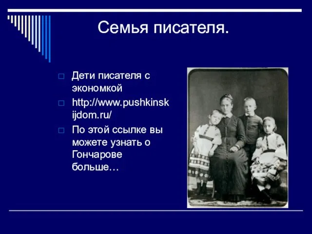 Семья писателя. Дети писателя с экономкой http://www.pushkinskijdom.ru/ По этой ссылке вы можете узнать о Гончарове больше…