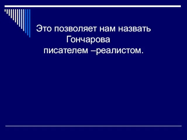 Это позволяет нам назвать Гончарова писателем –реалистом.