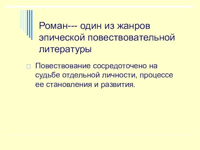 Роман--- один из жанров эпической повествовательной литературы. Повествование сосредоточено на судьбе отдельной