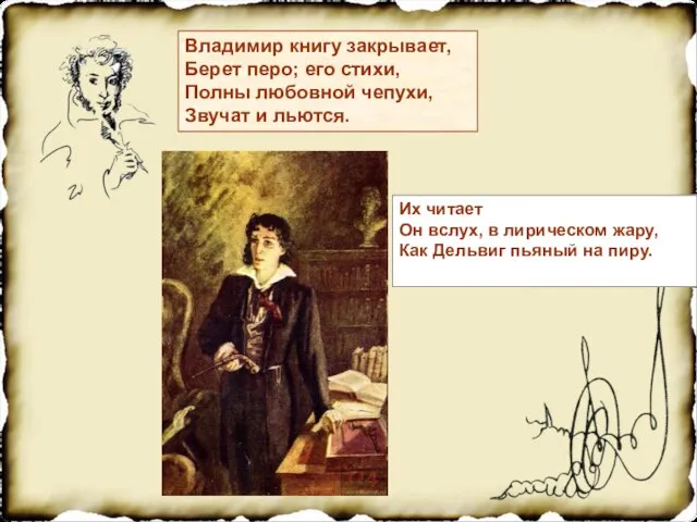 Владимир книгу закрывает, Берет перо; его стихи, Полны любовной чепухи, Звучат и