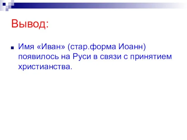 Вывод: Имя «Иван» (стар.форма Иоанн) появилось на Руси в связи с принятием христианства.