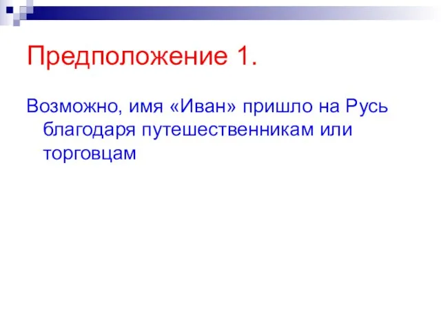 Предположение 1. Возможно, имя «Иван» пришло на Русь благодаря путешественникам или торговцам