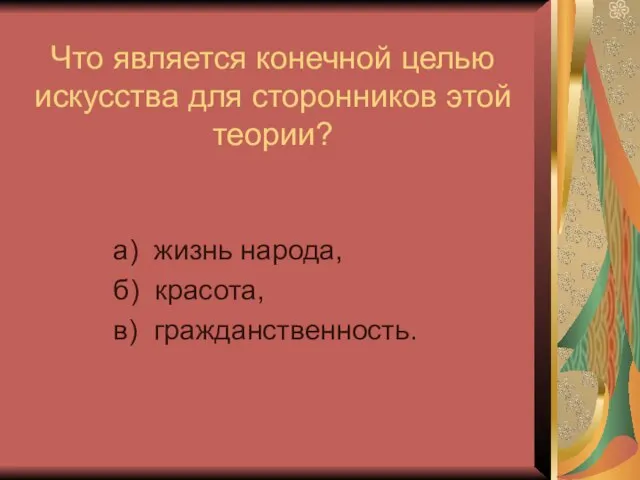 Что является конечной целью искусства для сторонников этой теории? а) жизнь народа, б) красота, в) гражданственность.