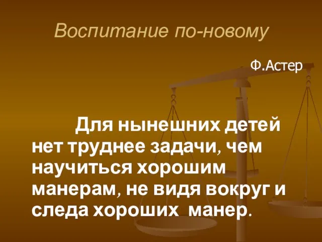 Воспитание по-новому Ф.Астер Для нынешних детей нет труднее задачи, чем научиться хорошим