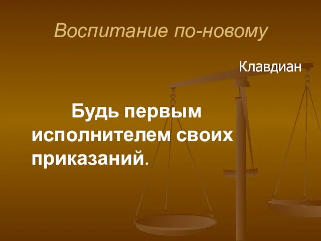 Воспитание по-новому Клавдиан Будь первым исполнителем своих приказаний.