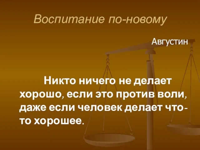 Воспитание по-новому Августин Никто ничего не делает хорошо, если это против воли,