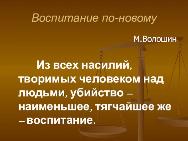 Воспитание по-новому М.Волошин Из всех насилий, творимых человеком над людьми, убийство –