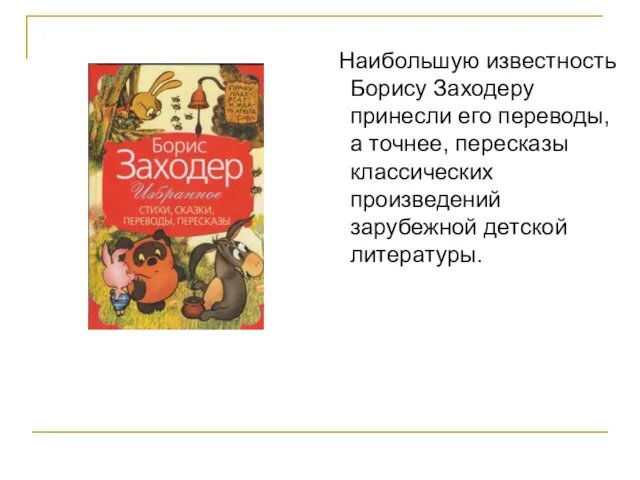 Наибольшую известность Борису Заходеру принесли его переводы, а точнее, пересказы классических произведений зарубежной детской литературы.