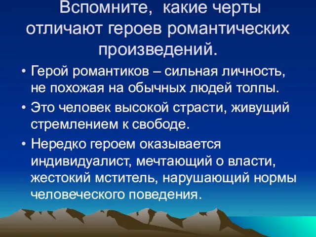 Вспомните, какие черты отличают героев романтических произведений. Герой романтиков – сильная личность,