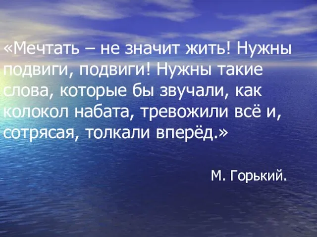 «Мечтать – не значит жить! Нужны подвиги, подвиги! Нужны такие слова, которые