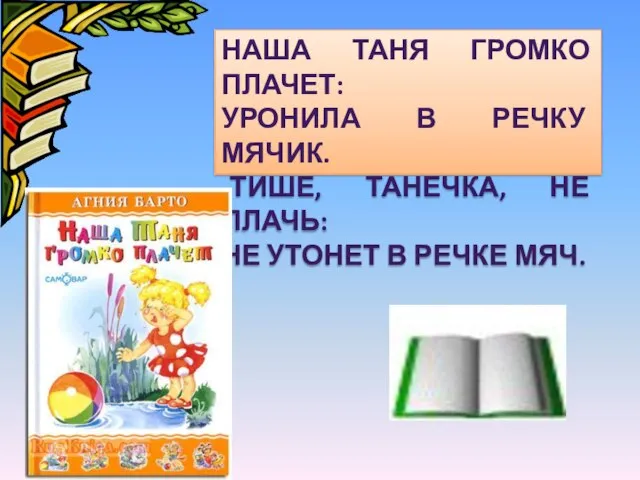 НАША ТАНЯ ГРОМКО ПЛАЧЕТ: УРОНИЛА В РЕЧКУ МЯЧИК. -ТИШЕ, ТАНЕЧКА, НЕ ПЛАЧЬ: