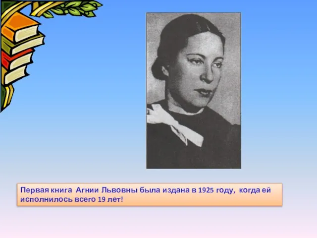 Первая книга Агнии Львовны была издана в 1925 году, когда ей исполнилось всего 19 лет!