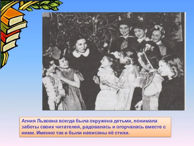 Агния Львовна всегда была окружена детьми, понимала заботы своих читателей, радовалась и