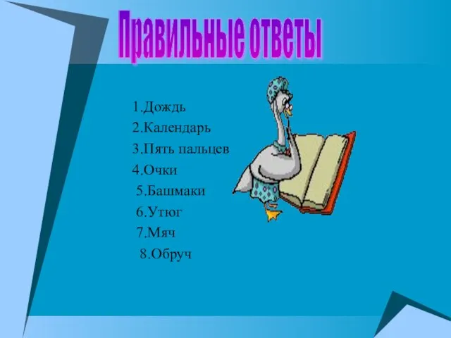 1.Дождь 2.Календарь 3.Пять пальцев 4.Очки 5.Башмаки 6.Утюг 7.Мяч 8.Обруч Правильные ответы