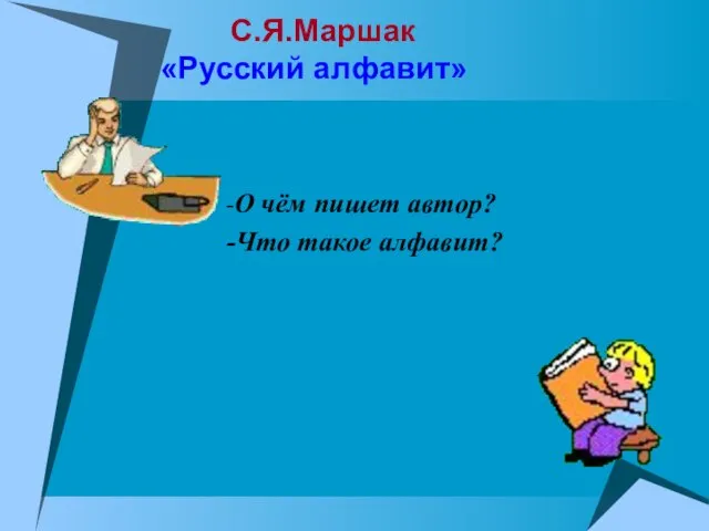 С.Я.Маршак «Русский алфавит» -О чём пишет автор? -Что такое алфавит?