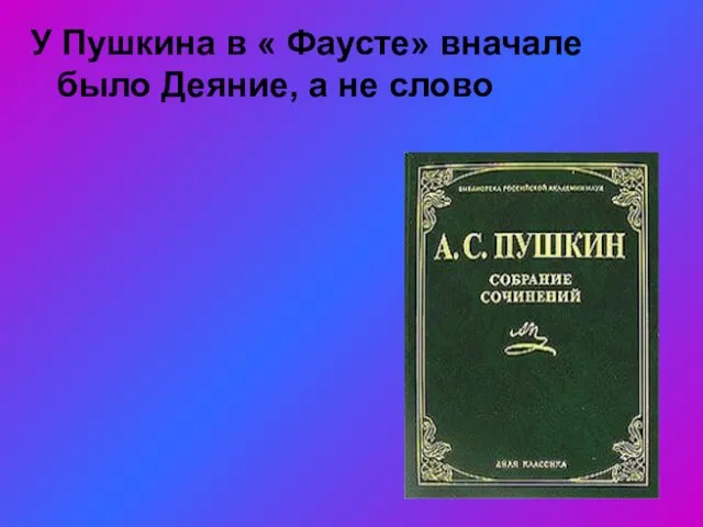 У Пушкина в « Фаусте» вначале было Деяние, а не слово