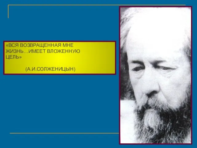 «ВСЯ ВОЗВРАЩЕННАЯ МНЕ ЖИЗНЬ…ИМЕЕТ ВЛОЖЕННУЮ ЦЕЛЬ» (А.И.СОЛЖЕНИЦЫН)