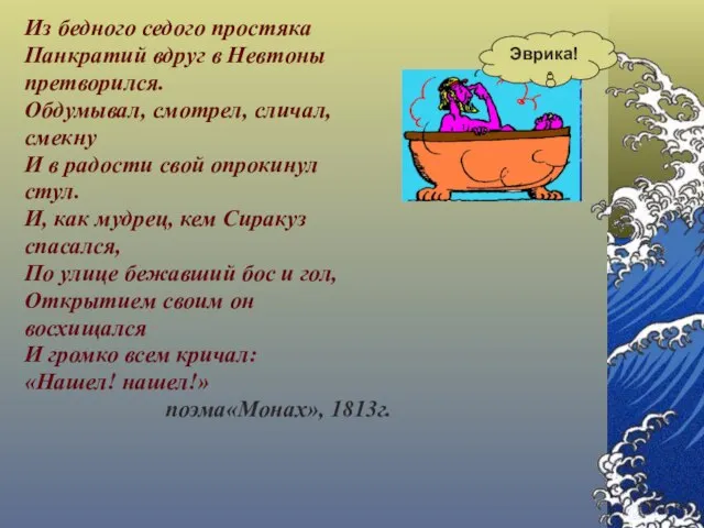 Из бедного седого простяка Панкратий вдруг в Невтоны претворился. Обдумывал, смотрел, сличал,