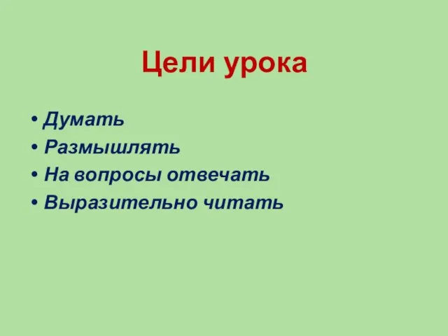 Цели урока Думать Размышлять На вопросы отвечать Выразительно читать