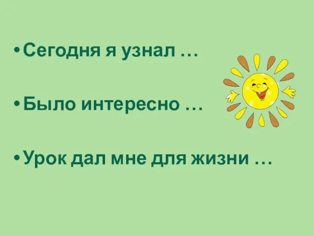 Сегодня я узнал … Было интересно … Урок дал мне для жизни …