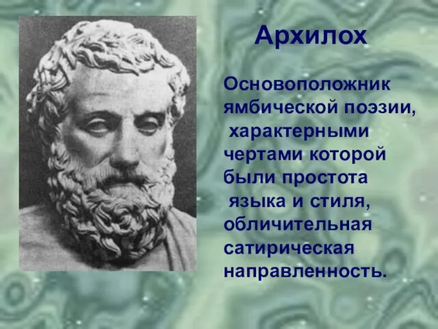 Основоположник ямбической поэзии, характерными чертами которой были простота языка и стиля, обличительная сатирическая направленность. Архилох